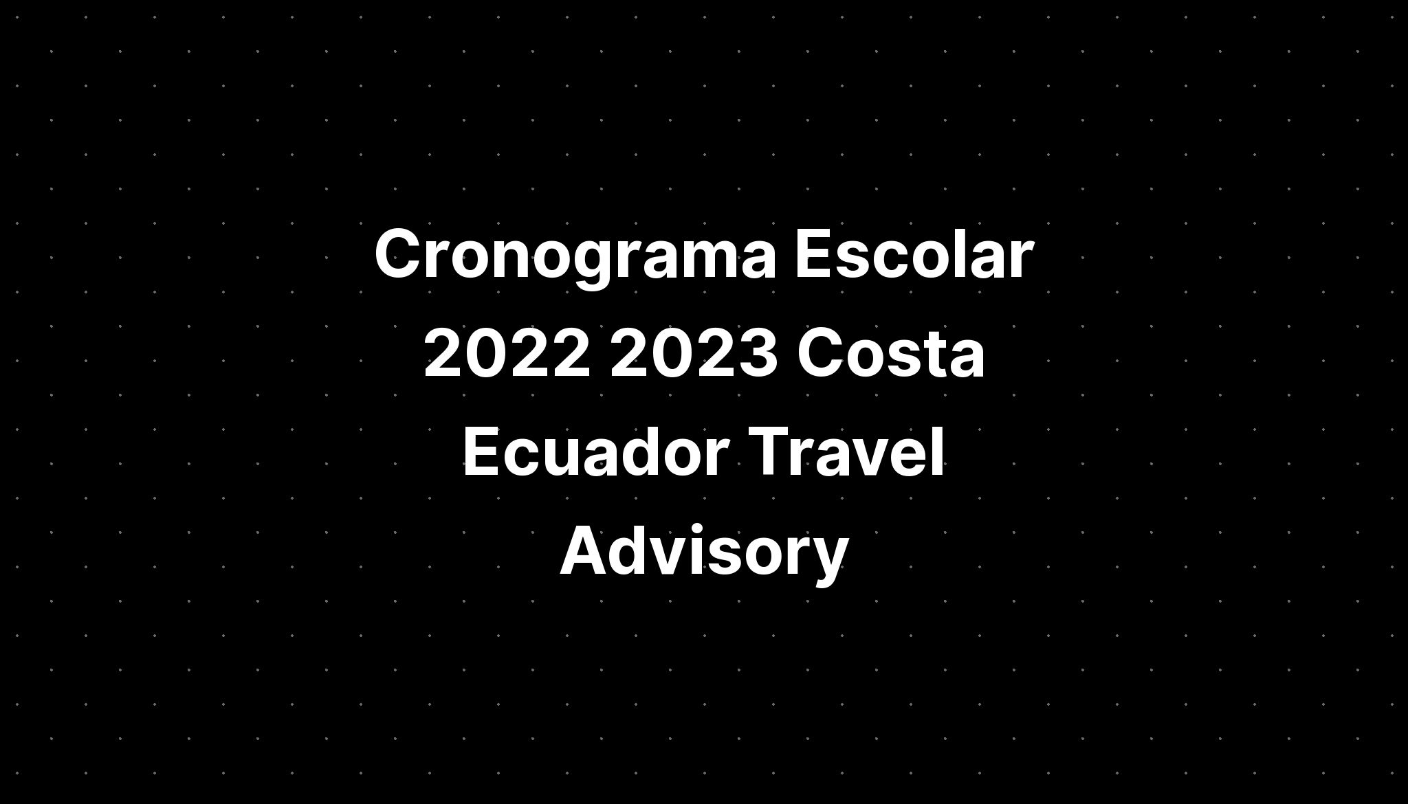 Cronograma Escolar 2022 2023 Costa Ecuador Travel Advisory IMAGESEE